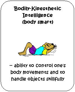 Flowchart: Alternate Process: Bodily-Kinesthetic Intelligence 
(body smart) 
-- ability to control one's body movements and to handle objects skillfully
 
 
