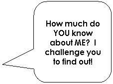 Rounded Rectangular Callout: How much do YOU know about ME?  I challenge you to find out!
